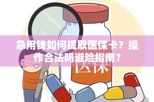 急用钱如何提取医保卡？操作合法吗避险指南？